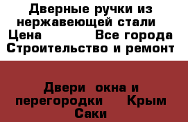 Дверные ручки из нержавеющей стали › Цена ­ 2 500 - Все города Строительство и ремонт » Двери, окна и перегородки   . Крым,Саки